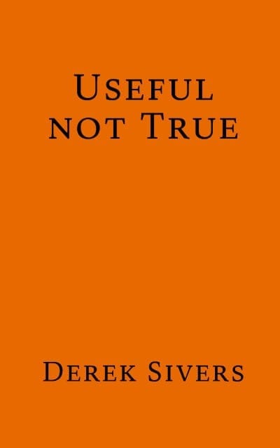 Useful, Not True by Derek Sivers